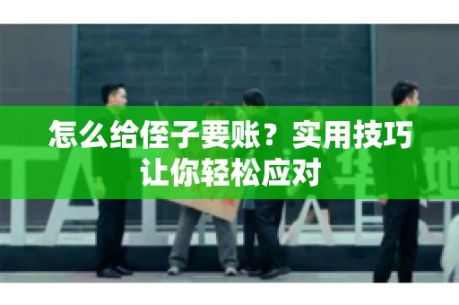 怎么给侄子要账？实用技巧让你轻松应对