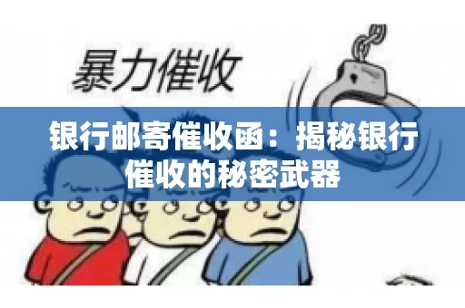 银行邮寄催收函：揭秘银行催收的秘密武器