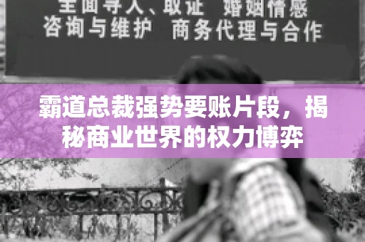 霸道总裁强势要账片段，揭秘商业世界的权力博弈