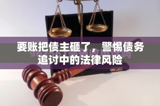 要账把债主砸了，警惕债务追讨中的法律风险