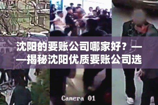 沈阳的要账公司哪家好？——揭秘沈阳优质要账公司选择指南