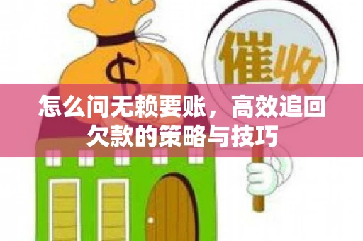 怎么问无赖要账，高效追回欠款的策略与技巧