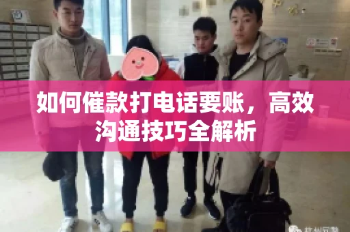 如何催款打电话要账，高效沟通技巧全解析