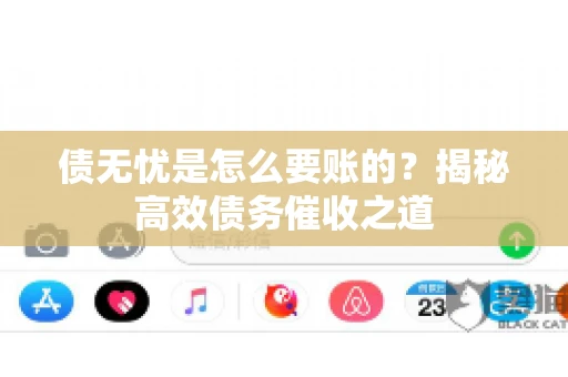 债无忧是怎么要账的？揭秘高效债务催收之道
