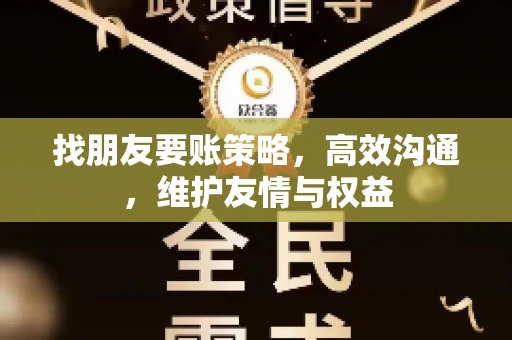 找朋友要账策略，高效沟通，维护友情与权益
