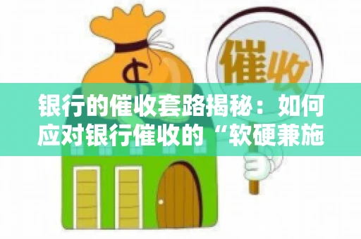 银行的催收套路揭秘：如何应对银行催收的“软硬兼施”