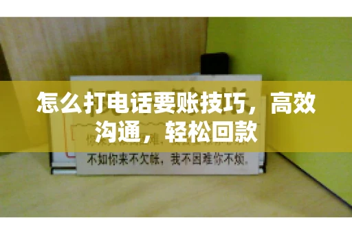 怎么打电话要账技巧，高效沟通，轻松回款
