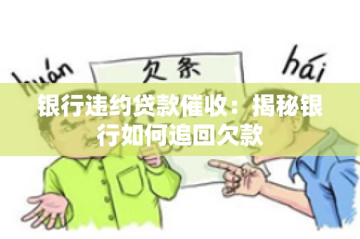 银行违约贷款催收：揭秘银行如何追回欠款