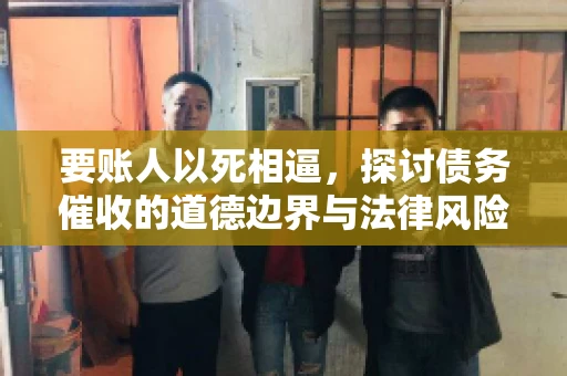 要账人以死相逼，探讨债务催收的道德边界与法律风险