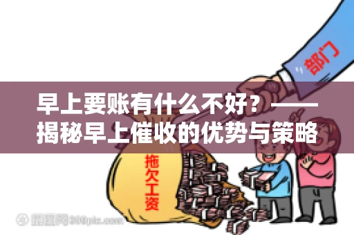 早上要账有什么不好？——揭秘早上催收的优势与策略
