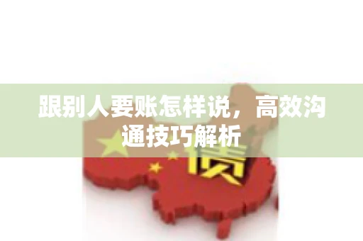 跟别人要账怎样说，高效沟通技巧解析
