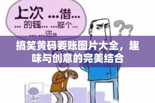 搞笑黄码要账图片大全，趣味与创意的完美结合