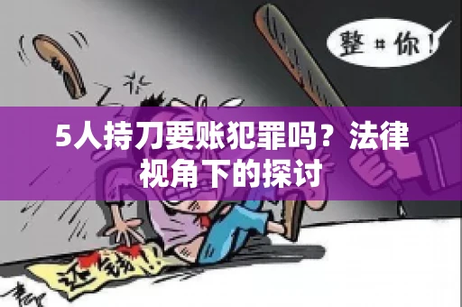 5人持刀要账犯罪吗?法律视角下的探讨 5人持刀要账犯罪吗?法律视角下的探讨