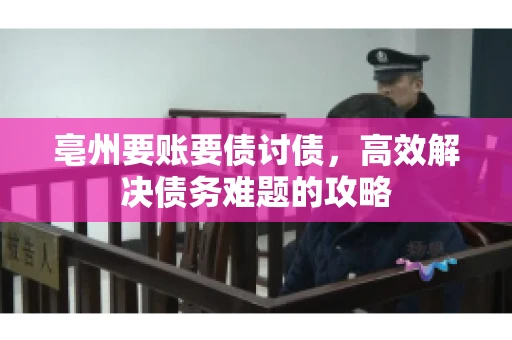 亳州要账要债讨债，高效解决债务难题的攻略