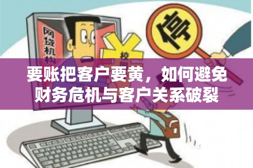 要账把客户要黄，如何避免财务危机与客户关系破裂