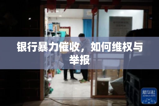 银行暴力催收，如何维权与举报