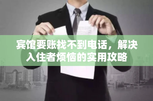 宾馆要账找不到电话，解决入住者烦恼的实用攻略