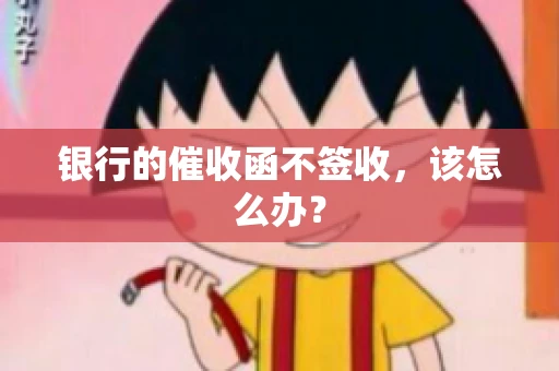 银行的催收函不签收,该怎么办? 银行的催收函不签收,该怎么办?