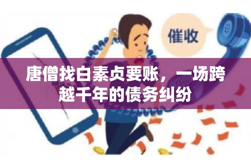 唐僧找白素贞要账，一场跨越千年的债务纠纷