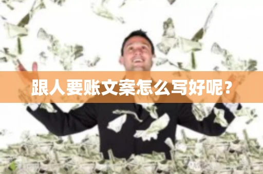 跟人要账文案怎么写好呢？
