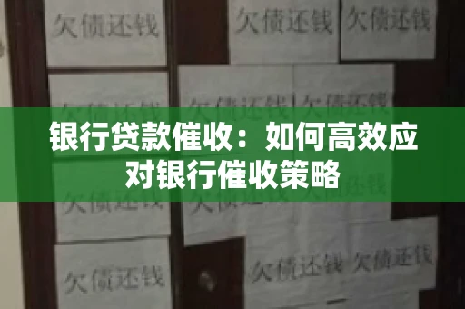 银行贷款催收：如何高效应对银行催收策略