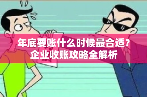 年底要账什么时候最合适？企业收账攻略全解析