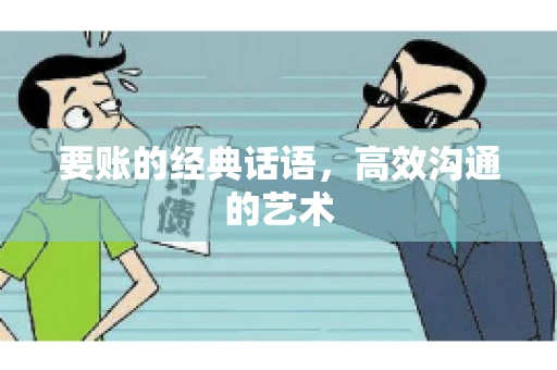 要账的经典话语,高效沟通的艺术 要账的经典话语,高效沟通的艺术