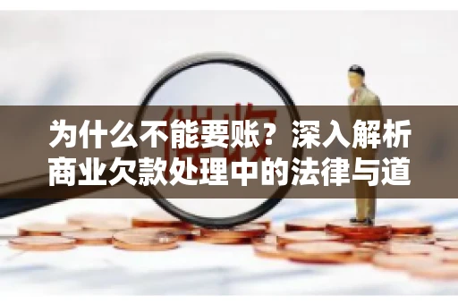 为什么不能要账？深入解析商业欠款处理中的法律与道德困境