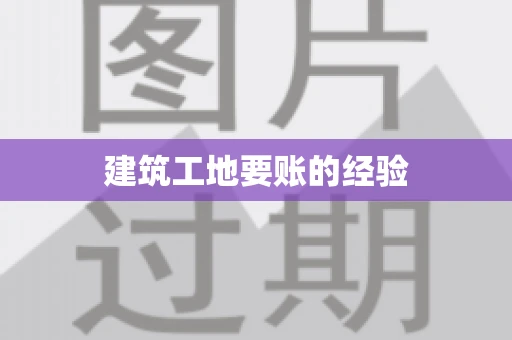 建筑工地要账的经验