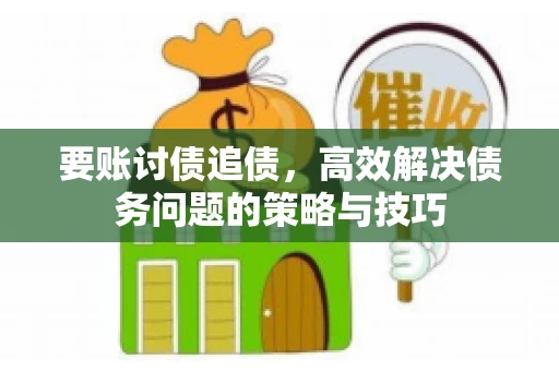 要账讨债追债，高效解决债务问题的策略与技巧