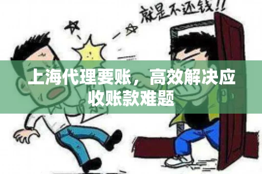 上海代理要账,高效解决应收账款难题 上海代理要账,高效解决应收账款难题