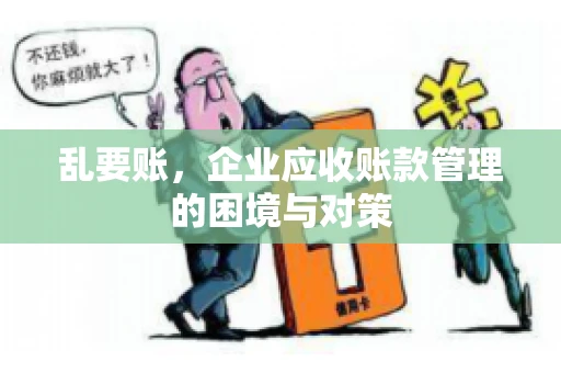 乱要账，企业应收账款管理的困境与对策