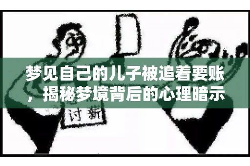 梦见自己的儿子被追着要账，揭秘梦境背后的心理暗示