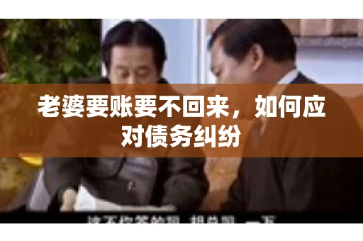 老婆要账要不回来，如何应对债务纠纷