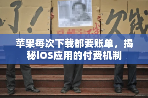 苹果每次下载都要账单，揭秘iOS应用的付费机制