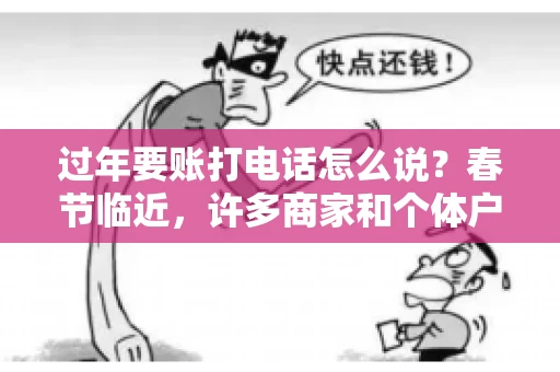 过年要账打电话怎么说？春节临近，许多商家和个体户开始忙碌地整理账目，准备向客户要账。打电话要账是常见的一种方式，但如何开口，如何措辞，往往让人头疼。本文将为您提供一些建议，帮助您在春节期间顺利要账