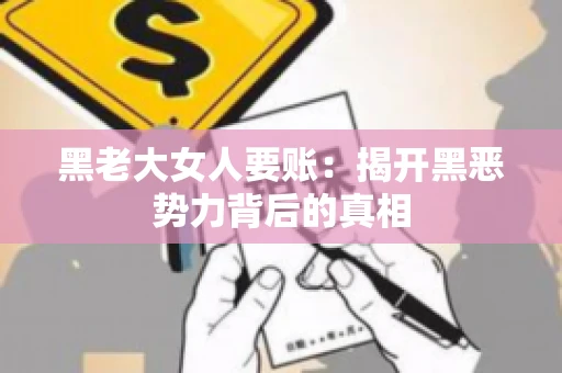 黑老大女人要账：揭开黑恶势力背后的真相