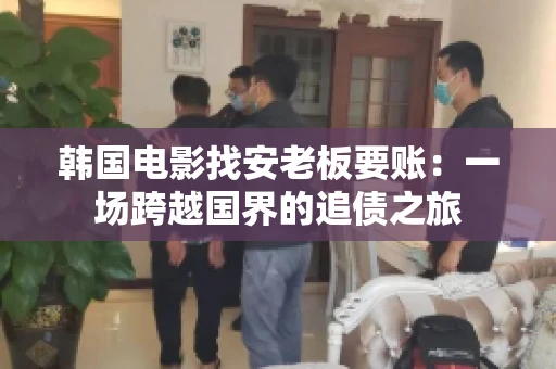 韩国电影找安老板要账：一场跨越国界的追债之旅