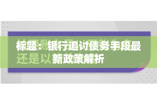 标题：银行追讨债务手段最新政策解析