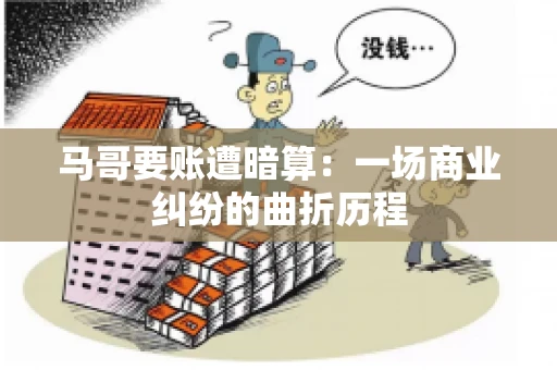 马哥要账遭暗算：一场商业纠纷的曲折历程
