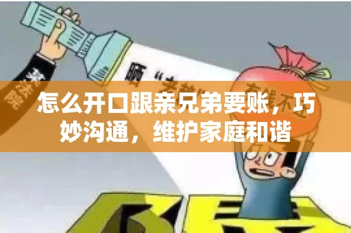 怎么开口跟亲兄弟要账，巧妙沟通，维护家庭和谐