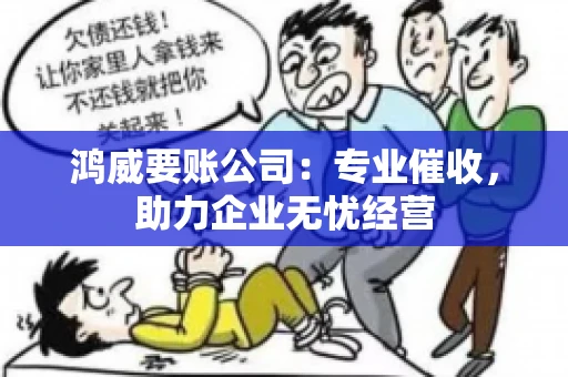 鸿威要账公司:专业催收,助力企业无忧经营 鸿威要账公司:专业催收,助力企业无忧经营