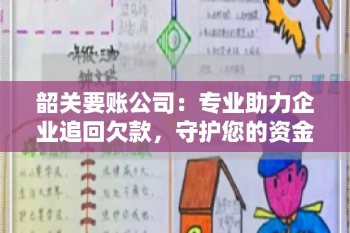 韶关要账公司：专业助力企业追回欠款，守护您的资金安全