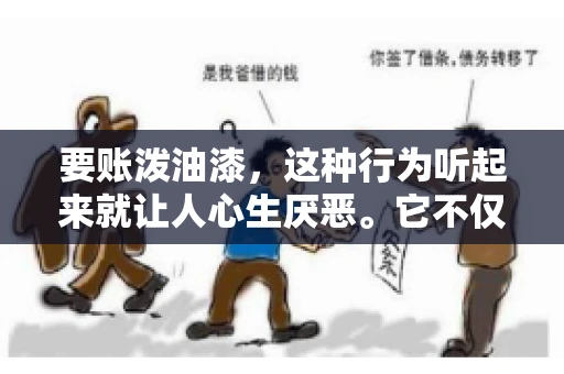 要账泼油漆，这种行为听起来就让人心生厌恶。它不仅侵犯了他人财产权，还可能触犯法律。那么，这种行为究竟是什么性质？今天，我们就来聊聊这个话题。