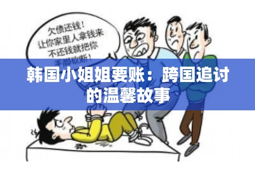 韩国小姐姐要账：跨国追讨的温馨故事