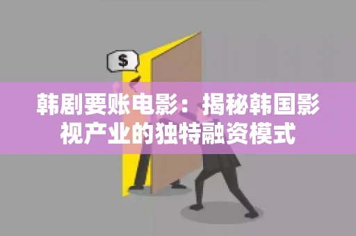 韩剧要账电影：揭秘韩国影视产业的独特融资模式