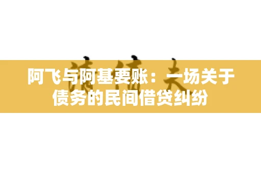 阿飞与阿基要账：一场关于债务的民间借贷纠纷