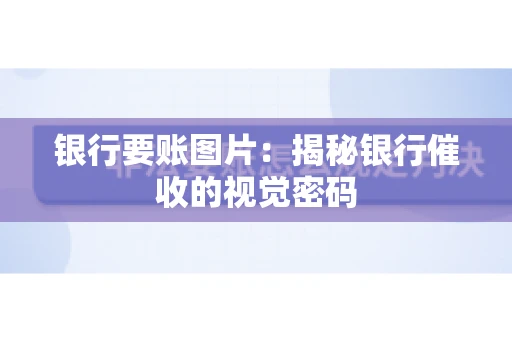 银行要账图片：揭秘银行催收的视觉密码