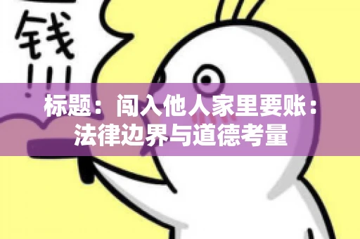 标题：闯入他人家里要账：法律边界与道德考量