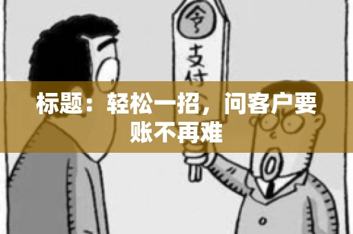 标题：轻松一招，问客户要账不再难